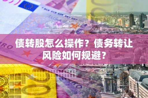 北京债转股怎么操作？债务转让风险如何规避？
