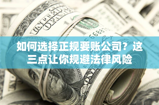 北京如何选择正规要账公司？这三点让你规避法律风险