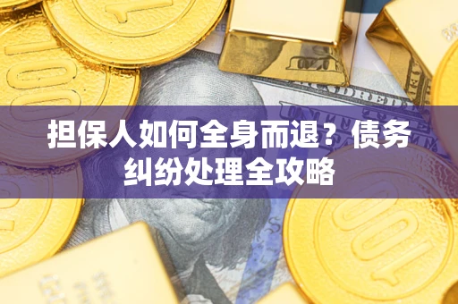北京担保人如何全身而退？债务纠纷处理全攻略