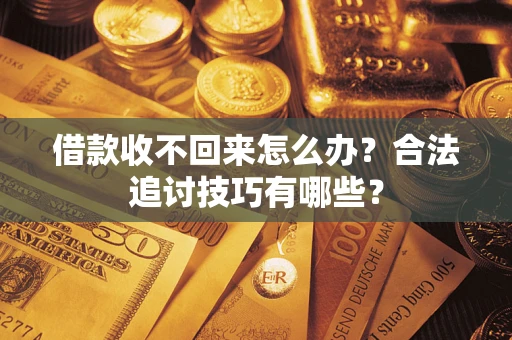 北京借款收不回来怎么办？合法追讨技巧有哪些？