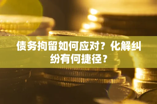 北京债务拘留如何应对？化解纠纷有何捷径？