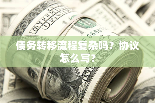 北京债务转移流程复杂吗？协议怎么写？