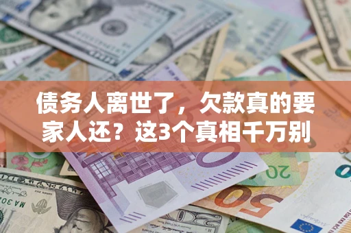 北京债务人离世了，欠款真的要家人还？这3个真相千万别弄错