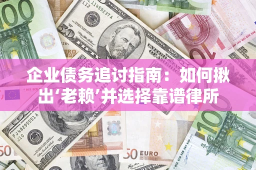 北京企业债务追讨指南：如何揪出‘老赖’并选择靠谱律所