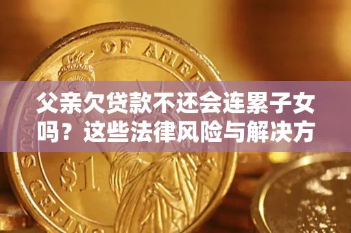 北京父亲欠贷款不还会连累子女吗？这些法律风险与解决方法要早知道！