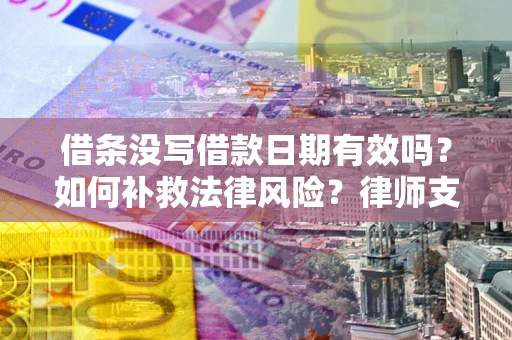 北京借条没写借款日期有效吗？如何补救法律风险？律师支招