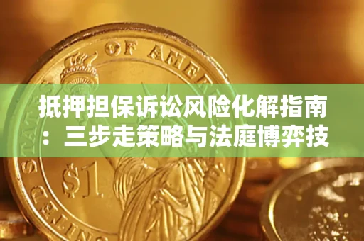 北京抵押担保诉讼风险化解指南：三步走策略与法庭博弈技巧