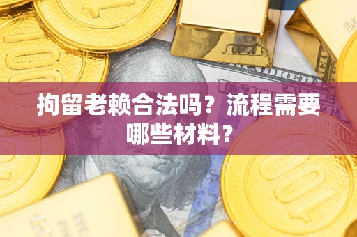 北京拘留老赖合法吗？流程需要哪些材料？
