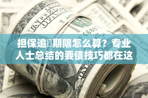 北京担保追償期限怎么算？专业人士总结的要债技巧都在这里了