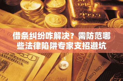北京借条纠纷咋解决？需防范哪些法律陷阱专家支招避坑
