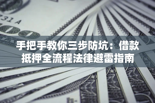 北京手把手教你三步防坑：借款抵押全流程法律避雷指南