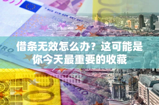 北京借条无效怎么办？这可能是你今天最重要的收藏