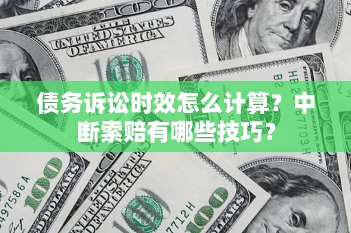 北京债务诉讼时效怎么计算？中断索赔有哪些技巧？