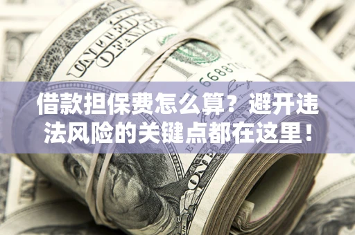 北京借款担保费怎么算？避开违法风险的关键点都在这里！