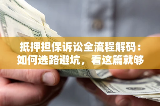 北京抵押担保诉讼全流程解码：如何选路避坑，看这篇就够了