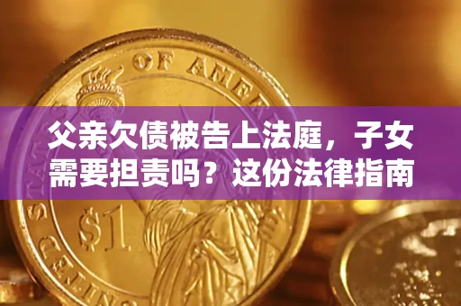 北京父亲欠债被告上法庭，子女需要担责吗？这份法律指南必须看完