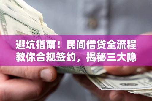 北京避坑指南！民间借贷全流程教你合规签约，揭秘三大隐形陷阱