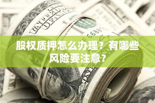 北京股权质押怎么办理？有哪些风险要注意？