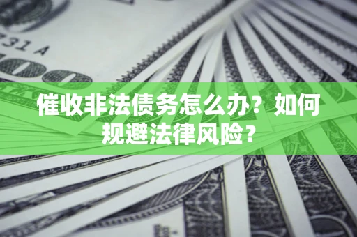 北京催收非法债务怎么办？如何规避法律风险？