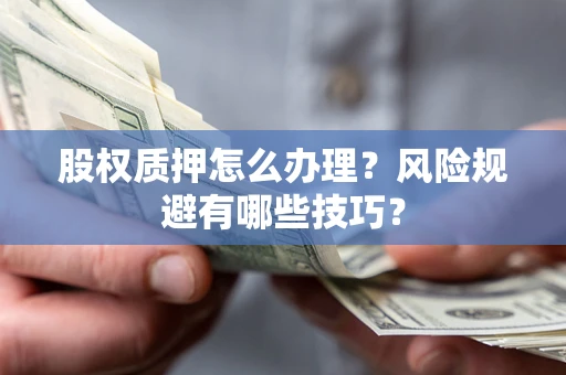 北京股权质押怎么办理？风险规避有哪些技巧？