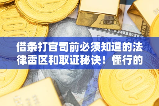 北京借条打官司前必须知道的法律雷区和取证秘诀！懂行的人已经留好这些证据