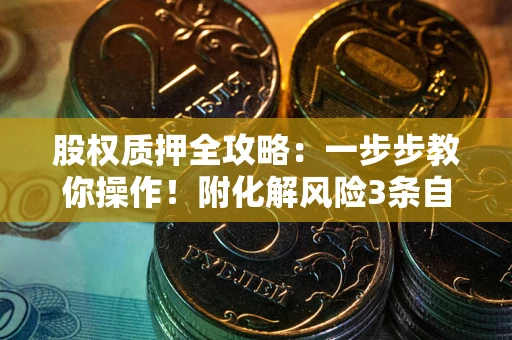 北京股权质押全攻略：一步步教你操作！附化解风险3条自救法则