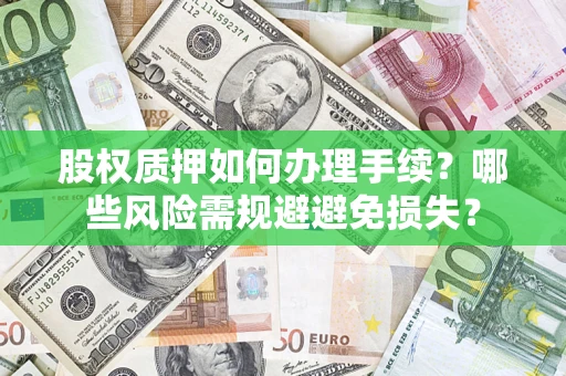 北京股权质押如何办理手续？哪些风险需规避避免损失？