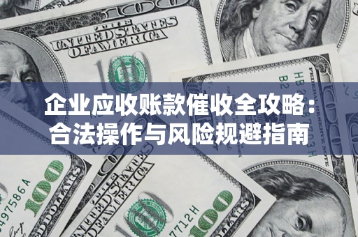 北京企业应收账款催收全攻略：合法操作与风险规避指南