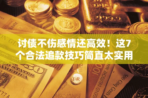 北京讨债不伤感情还高效！这7个合法追款技巧简直太实用