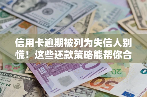 北京信用卡逾期被列为失信人别慌！这些还款策略能帮你合法止损