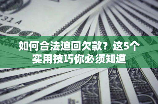 北京如何合法追回欠款？这5个实用技巧你必须知道