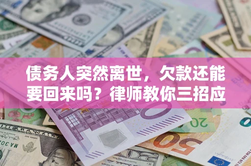 北京债务人突然离世，欠款还能要回来吗？律师教你三招应对