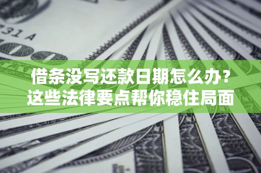 北京借条没写还款日期怎么办？这些法律要点帮你稳住局面
