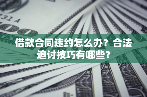 北京借款合同违约怎么办？合法追讨技巧有哪些？