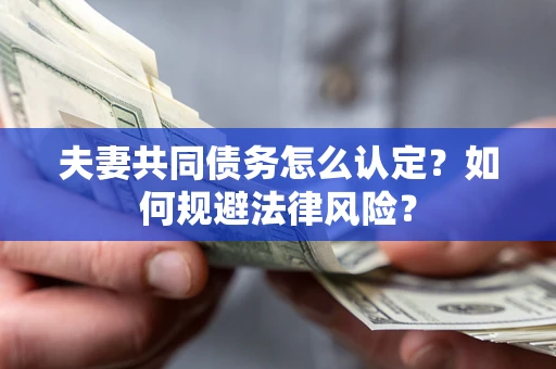 北京夫妻共同债务怎么认定？如何规避法律风险？