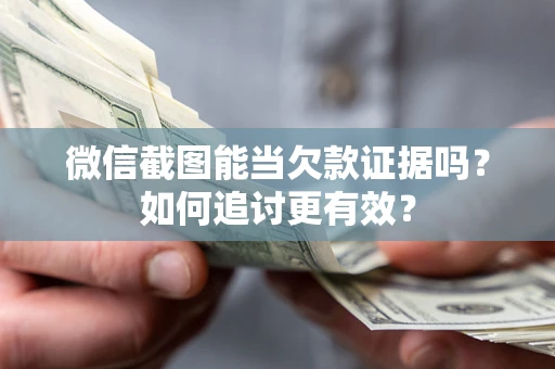 北京微信截图能当欠款证据吗？如何追讨更有效？