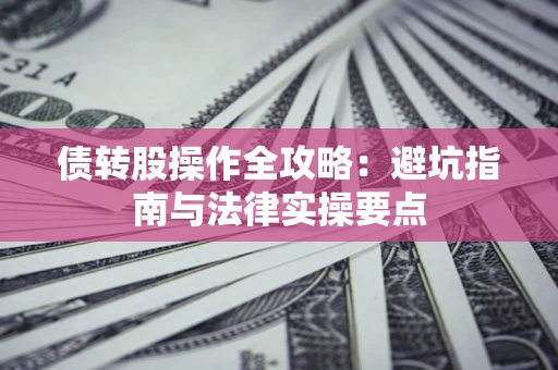 北京债转股操作全攻略：避坑指南与法律实操要点