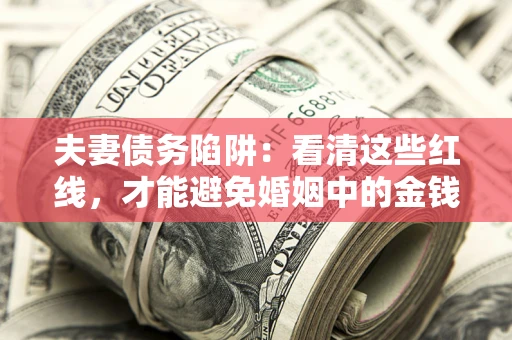北京夫妻债务陷阱：看清这些红线，才能避免婚姻中的金钱危机