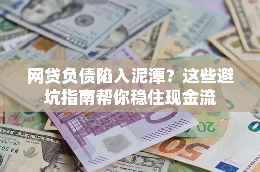 北京网贷负债陷入泥潭？这些避坑指南帮你稳住现金流