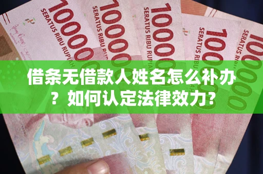 北京借条无借款人姓名怎么补办？如何认定法律效力？