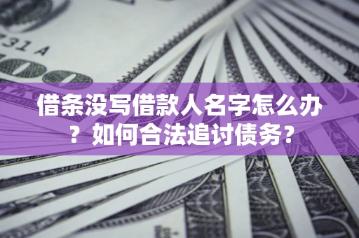 北京借条没写借款人名字怎么办？如何合法追讨债务？