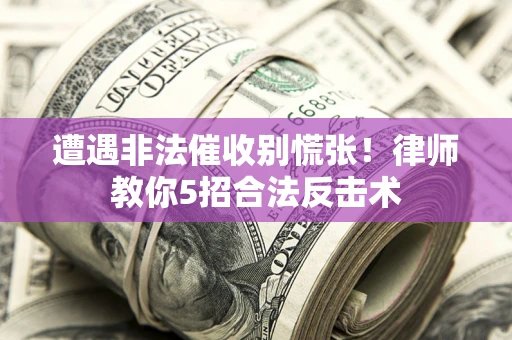 北京遭遇非法催收别慌张！律师教你5招合法反击术