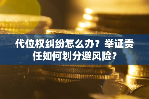 北京代位权纠纷怎么办？举证责任如何划分避风险？