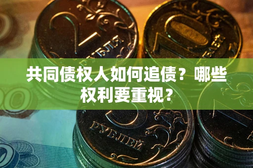 北京共同债权人如何追债？哪些权利要重视？