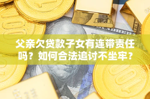 北京父亲欠贷款子女有连带责任吗？如何合法追讨不坐牢？