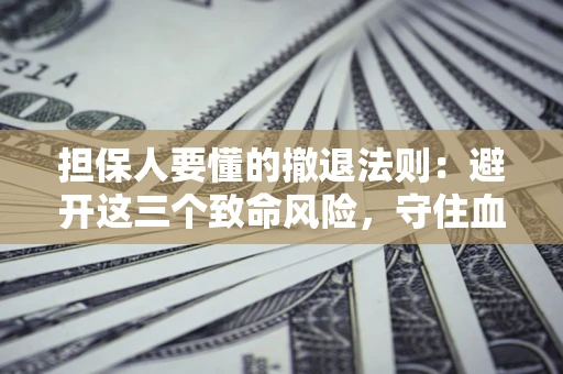 北京担保人要懂的撤退法则：避开这三个致命风险，守住血汗钱