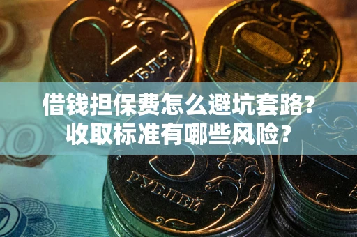 北京借钱担保费怎么避坑套路？收取标准有哪些风险？