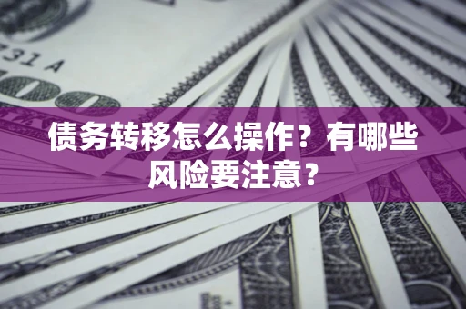 北京债务转移怎么操作？有哪些风险要注意？