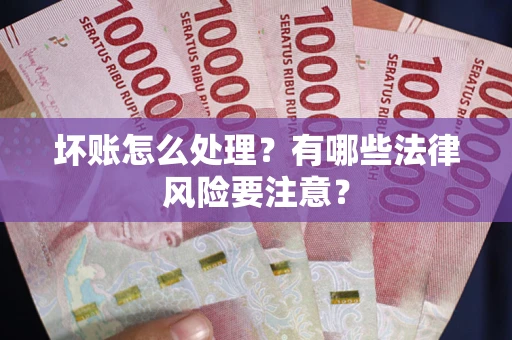 北京坏账怎么处理？有哪些法律风险要注意？