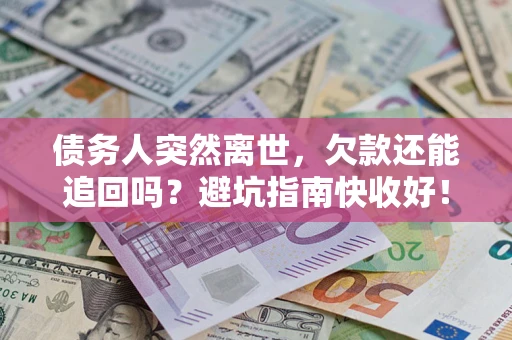 北京债务人突然离世，欠款还能追回吗？避坑指南快收好！